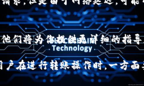 比特派（BitPie）是一个数字货币钱包，用户可以通过它进行多种加密货币的存储和交易。如果你发现比特派无法转账，可能是由以下几个原因造成的。以下是几个常见的问题及解决方案：

1. 网络问题
转账失败可能是因为网络连接不稳定。如果你的网络连接较差，系统可能无法及时与区块链网络进行通信。建议检查你的网络状态，确保网络信号正常，再尝试进行转账。

2. 钱包更新
比特派定期进行系统更新以提高安全性和性能。如果你的钱包版本过旧，可能会导致一些功能无法正常使用。请访问比特派官网或应用商店，下载并安装最新版本的钱包应用。

3. 余额不足
进行转账时，确保你的钱包余额充足。如果余额不足，系统会自动阻止转账操作，提示你资金不足。务必检查钱包内的资产，确认是否有足够的资金进行转账。

4. 转账限制
某些情况下，平台可能会对转账金额或频率进行限制，特别是在进行大额转账时。这种限制有时是为了防止欺诈或资金洗钱。在进行转账时，建议查看相应的服务条款，确认是否存在转账限制。

5. 安全设置
比特派为保障用户资金安全，可能会要求用户完成额外的安全验证流程。如果你的转账请求被系统标记为可疑，你可能需要进行身份验证或输入验证码。此外，不同的加密货币可能会有不同的转账要求，请务必遵循平台的指引。

6. 区块链网络拥堵
如果比特币或其他加密货币的网络存在拥堵情况，转账的确认时间可能会延长。在这种情况下，虽然你已发出转账请求，但是由于网络延迟，可能暂时无法到账。可以使用例如区块浏览器等工具来检查交易状态。

7. 客服支持
如果尝试了以上方法仍然无法解决问题，建议联系比特派的客户支持。反馈你的问题以及你所尝试过的解决方案，他们将为你提供更详细的指导和帮助。

总结来说，比特派无法转账可能涉及多个因素，从网络连接到安全设置等都有可能影响到转账的成功与否。因此，用户在进行转账操作时，一方面要保持良好的网络环境，另一方面也要了解钱包的相关功能和限制。希望上述信息能帮助到你，及时解决转账问题。