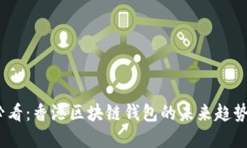 2025必看：香港区块链钱包的未来趋势与选择