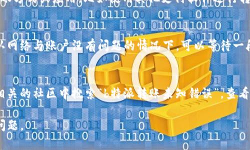 关于“b特派转账提示未知错误”的问题，以下是一些可能的解决方案和建议：

### 1. 检查网络连接
有时候，网络问题会导致转账失败或未能及时反馈错误信息。首先，确保设备连接到稳定的网络，无论是Wi-Fi还是移动数据。

### 2. 再次确认转账信息
在进行转账时，请仔细检查输入的转账信息是否正确，包括收款方账号、金额等。如果信息出错，会导致转账失败并提示未知错误。

### 3. 更新应用程序
如果你正在使用b特派的应用进行转账，确保你已经将应用更新到最新版本。开发者会定期发布更新，以修复软件中的已知问题和错误。

### 4. 清除缓存和数据
有时应用程序的缓存和数据可能会导致异常情况。尝试在手机设置中清除b特派应用的缓存和数据，然后重新打开应用，重新进行转账操作。

### 5. 联系客服
如果上述步骤均未能解决问题，可以考虑联系b特派的客户服务。提供详细的信息，如错误提示的时间和具体情况，以便客服人员更好地帮助你解决问题。

### 6. 检查账户状态
有些情况下，用户账户可能因某些原因被限制或冻结，也会导致转账失败。登录b特派，检查账户的状态和任何可能的通知。若账户存在问题，按照提示进行处理即可。

### 7. 尝试其他渠道
如果b特派转账功能一直无法正常使用，可以尝试其他的转账方式或应用，比如使用其他支付软件进行转账，以满足你的急需需求。

### 8. 等待一段时间
有时系统可能会因为维护或更新而出现暂时性问题。在确认网络与账户没有问题的情况下，可以等待一段时间后再次尝试进行转账。

### 9. 社区论坛
不少用户会在社交媒体或论坛中讨论类似的问题。可以在相关的社区中搜索“b特派转账未知错误”，查看是否有其他用户遇到相同的问题，以及他们是如何解决的。

希望这些建议能帮助你解决“b特派转账提示未知错误”的问题。