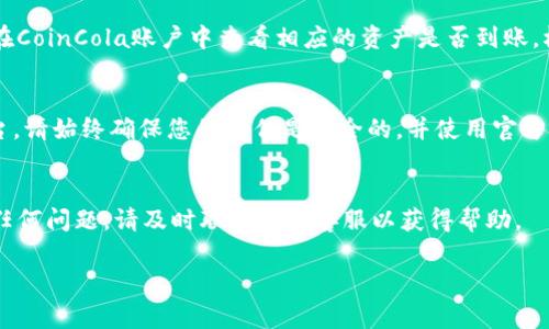 要将B特派钱包中的资产转移到CoinCola平台，您可以按照以下步骤进行操作。请确保在执行任何转账操作之前，您已经了解了所有相关的手续费和转账时间等信息。

步骤一：登录B特派钱包
首先，您需要在您的设备上打开B特派钱包应用程序，并用您的账户凭证进行登录。如果您还未注册，请先完成注册并通过身份验证。

步骤二：准备转账
在B特派钱包的主页面上，找到“发送”或“转账”选项。点击该选项后，您需要选择要转移的资产。例如，如果您要转移比特币（BTC），请确保选择相应的加密货币。

步骤三：获取CoinCola接收地址
转账的下一步是获取您在CoinCola平台上的接收地址。您需要进入CoinCola并登录到您的账户。然后，查找“充值”或“存款”选项，选择您想要到账的加密货币。在该页面上，您会看到一个接收地址。
请确保复制好完整的接收地址，因为任何错误的地址都会导致资金损失。

步骤四：填写转账信息
回到B特派钱包，您需要将从CoinCola复制的接收地址粘贴到转账页面的相应字段中。此外，您还需要输入要转移的金额。确保您也注意到账户余额是否足够，并考虑可能的网络手续费。

步骤五：确认转账
在您确认所有信息无误后，点击“提交”或“发送”按钮。此时钱包可能会要求您输入交易密码或进行其他身份验证。完成这些步骤后，您的转账将被处理。

步骤六：查看转账状态
在B特派钱包中，您可以查看您的交易记录，确认转账状态。此外，您还可以在CoinCola账户中查看相应的资产是否到账。根据不同加密货币的网络状况，转账可能会需要一些时间。

总结
通过上述步骤，您可以很方便地将B特派钱包中的资产转移到CoinCola平台。请始终确保您的操作是安全的，并使用官方渠道，以及定期检查钱包和交易记录，以防止任何潜在的风险。

注意事项
在操作之前，请确保您了解市场波动和转账费用。在转账过程中，如果遇到任何问题，请及时联系相关客服以获得帮助。

希望这些信息对您有所帮助！如果您有其他问题，请随时咨询。