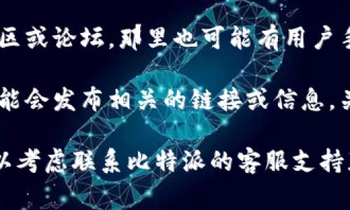 比特派用户手册通常可以在比特派的官方网站或其官方支持页面找到。你可以尝试以下几个方式：

1. **官方网站**：访问比特派的官方网站，通常在网站底部会有“帮助中心”或“用户手册”的链接。
   
2. **移动应用**：如果你使用比特派的手机应用，通常在应用内也会有“帮助”或“设置”选项，让你获取用户手册。

3. **社区论坛**：比特派可能会有用户社区或论坛，那里也可能有用户手册的链接或其他用户分享的指南。

4. **社交媒体**：比特派在社交媒体上可能会发布相关的链接或信息，关注其官方账户可以获取最新的用户手册。

如果你仍然无法找到所需的用户手册，可以考虑联系比特派的客服支持获取帮助。