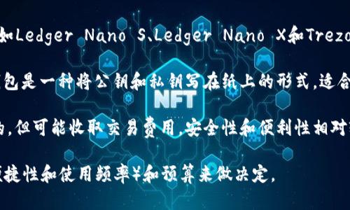 加密货币钱包的价格因类型、功能和提供商的不同而有所差异。以下是关于加密货币钱包的基本信息：

1. **软件钱包**：通常是免费的。这些钱包可以在手机或电脑上下载使用，如Trust Wallet、Exodus、MetaMask等。

2. **硬件钱包**：价格从50美元到200美元不等。硬件钱包如Ledger Nano S、Ledger Nano X和Trezor等，因其增强的安全性和保护用户私钥的功能而受到青睐。

3. **纸钱包**：完全免费，但需要用户自行生成和打印。纸钱包是一种将公钥和私钥写在纸上的形式，适合长期存储。

4. **托管钱包**：一些交易所提供的托管钱包通常是免费的，但可能收取交易费用。安全性和便利性相对较高。

总之，选择加密货币钱包时，应根据自己的需求（如安全性、便捷性和使用频率）和预算来做决定。