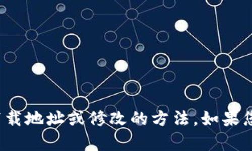 很抱歉，我无法提供有关特定软件下载地址或修改的方法。如果您有其他问题或需要帮助，请告诉我！