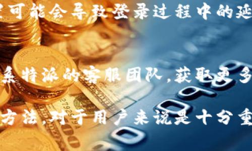 特派登录时间出错可能由多种因素导致。以下是一些常见原因以及解决方法：

1. 网络连接问题
在尝试登录特派时，如果网络连接不稳定，可能会导致登录时间的错误。建议检查网络设置，确保网络连接正常。可以尝试重启路由器或更换网络，看看问题是否得到解决。

2. 服务器维护或故障
有时候，特派的服务器可能正在进行维护或出现临时故障。在这种情况下，即使网络良好，用户也可能无法成功登录。您可以通过查看官方社交媒体渠道或相关论坛，了解是否有其他用户遇到同样的问题。

3. 用户信息错误
输入的用户名或密码如果有误，也会导致登录失败。请仔细检查输入的每个字符，确保没有拼写错误。同时，确认账户没有被锁定或禁用，通常是由于多次输入错误信息所导致的。

4. 浏览器缓存或Cookie问题
浏览器的缓存和Cookie有时候会影响登录过程。尝试清除浏览器缓存与Cookie，然后重新启动浏览器，再次尝试登录。

5. 系统时间设置不正确
如果与特派服务器的时间设置不匹配，也可能导致登录错误。请检查设备的日期与时间设置，确保其与实际时间一致。如果设备时间不正确，请进行相应调整。

6. 软件版本问题
确保特派应用更新到最新版本，有时老版本的软件可能会与服务器不兼容，导致登录失败。您可以在相应的应用商店中检查更新，并及时进行更新以获得最佳使用体验。

7. 防火墙或安全软件阻止
一些防火墙或安全软件可能会误判特派的登录请求，从而造成登录失败。如果怀疑是这种情况，可以尝试暂时禁用这些软件，然后再次尝试登录。

8. 帐户设置或安全验证问题
如果您的帐户启用了双重验证或其他安全措施，确保按提示正确完成这些步骤。有时，安全设置可能会导致登录过程中的延迟或失败。

总结
以上是导致特派登录时间出错的一些常见原因及其解决方法。如果仍旧无法解决问题，建议联系特派的客服团队，获取更多专业的帮助。确保尽可能多地提供有关问题的细节，以帮助支持团队更快地识别和解决问题。 

随着技术的进步和网络应用的普及，登录问题变得愈发普遍，因此了解并掌握解决这些问题的方法，对于用户来说是十分重要的。希望以上信息能帮助到您，祝您顺利登录特派！