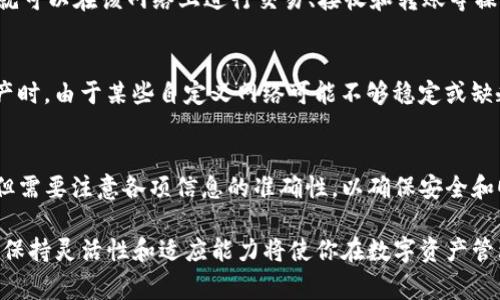 要在 BK 钱包中添加自定义网络，可以按照以下步骤进行操作。BK 钱包通常支持多种区块链网络，并允许用户手动添加其他网络。下面是详细的步骤和指南。

第一步：打开 BK 钱包应用
首先，确保你已经在手机上安装了 BK 钱包应用。如果尚未安装，可以前往应用商店下载。打开 BK 钱包，进入主界面，你可以看到你的资产列表、交易记录以及设置选项。

第二步：进入设置界面
在 BK 钱包的主界面，找到“设置”选项。通常它位于屏幕的右上角或左上角，图标可能是一个齿轮。点击进入设置界面，查看可用的选项。

第三步：选择网络设置
在设置菜单中，找到“网络”或“区块链网络”选项。选择此选项后，你将看到当前已添加的网络列表。此时，你可以选择添加自定义网络。

第四步：添加自定义网络
点击“添加网络”或“自定义网络”按钮。在弹出的对话框中，你需要输入网络的相关信息，包括网络名称、RPC URL、链 ID、符号和区块浏览器 URL（如果有的话）。以下是每项的详细说明：
ul
    listrong网络名称：/strong给你要添加的网络取一个容易识别的名字。/li
    listrongRPC URL：/strong输入网络的远程过程调用 (RPC) 地址，这通常可以在该网络的官方文档中找到。/li
    listrong链 ID：/strong这是网络的唯一标识符，也需要在官方资源中查找。/li
    listrong符号：/strong输入该网络使用的代币符号，例如 ETH、BNB 等。/li
    listrong区块浏览器 URL：/strong这个选项是可选的，如果网络提供了区块浏览器，你可以填写其链接，以便查看交易记录。/li
/ul

第五步：保存设置
确保所有信息都正确无误后，点击“保存”或“确认”按钮。BK 钱包将会添加你输入的自定义网络，并将其列入网络选择的列表中。

第六步：切换到新添加的网络
完成添加后，你可以返回到主界面，点击网络选择下拉菜单，找到刚刚添加的自定义网络并切换过去。这样一来，你就可以在该网络上进行交易、接收和转账等操作了。

第七步：注意事项
在使用自定义网络之前，确保你对该网络的安全性有足够的了解，尤其是当你需要进行大额交易或者存储大量资产时。由于某些自定义网络可能不够稳定或缺乏安全保障，因此在交易时请保持谨慎。

总结
通过上述步骤，你可以为 BK 钱包添加自定义网络，从而扩展你可以访问的区块链生态系统。这一过程虽然简单，但需要注意各项信息的准确性，以确保安全和顺利的交易体验。如果在添加过程中遇到任何问题，可以参考 BK 钱包的官方支持文档或联系客户服务获得帮助。

最后，继续关注 BK 钱包的更新，以了解可能的新功能和网络支持。随着区块链技术的不断发展，新网络不断涌现，保持灵活性和适应能力将使你在数字资产管理方面走在前沿。