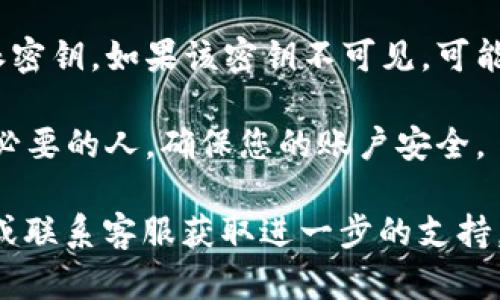 要查看B特派的密钥，您可以按照以下步骤进行操作：

1. **登录B特派账号**：首先，您需要登录到您的B特派账户。如果您还没有账号，可以通过注册流程创建一个。

2. **访问用户中心**：登录后，寻找用户中心或账户设置的选项。通常，这个选项会在页面的右上角或者左侧导航栏中。

3. **查找API密钥或安全设置**：在用户中心，您可能会找到一个标签为“API密钥”、“安全设置”或“开发者工具”的选项。点击进入。

4. **获取密钥**：在相关页面中，您应该能够看到您的B特派密钥。如果该密钥不可见，可能需要点击某个按钮（如“显示密钥”或“生成新密钥”）来查看。

5. **安全存储**：一定要安全存储您的密钥，避免泄露给不必要的人，确保您的账户安全。

如果您在查找过程中遇到困难，可以查看B特派的帮助文档或联系客服获取进一步的支持。