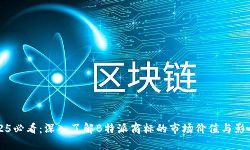 2025必看：深入了解B特派商标的市场价值与影响力