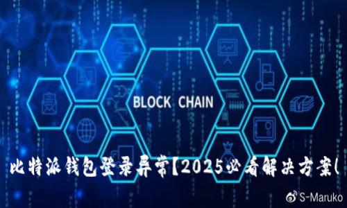 比特派钱包登录异常？2025必看解决方案！