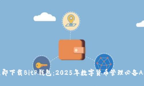 立即下载BitP钱包：2025年数字货币管理必备APP