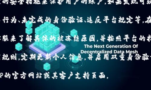 关于“bitp会被冻结吗”的问题，这里有几个相关信息供您参考：

1. **账户安全性**：在大多数情况下，像BitP这样的平台会有一定的安全措施来保护用户的账户。如果发现可疑活动或违反了平台的使用条款，账户可能会被暂时冻结。

2. **冻结原因**：账户冻结的原因可能包括但不限于：异常的交易行为、未完成的身份验证、违反平台规定等。在发生这种情况时，平台通常会通过电子邮件或站内消息通知用户。

3. **解冻流程**：如果您的BitP账户被冻结，一般可以通过联系客服来了解具体的被冻结原因，并按照平台的指示进行操作以解冻账户。

4. **预防措施**：为了避免账户被冻结，用户应该遵守平台的使用规则，定期更新个人信息，并启用双重身份验证等安全功能。

如果您有关于BitP的特定问题或需要进一步的信息，建议访问BitP的官方网站或其客户支持页面。