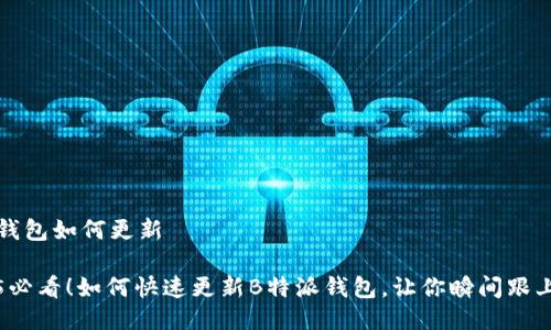 特派钱包如何更新

2025必看！如何快速更新B特派钱包，让你瞬间跟上潮流
