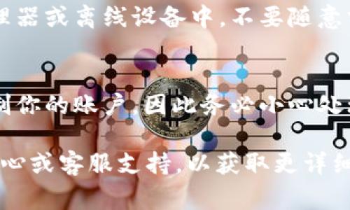 私钥是加密货币交易和管理中的一个重要元素，通常不建议直接公开或分享。关于如何查看和管理某个特定平台（如“b特派”）的私钥信息，您可以参考以下步骤：

1. **登录你的账户**
   首先，确保你已经登录到你的b特派账户。这一步是进行任何设置和查看私钥的前提。

2. **访问钱包设置**
   在多数字币交易平台上，通常会在账户或钱包的设置里提供私钥查看的选项。寻找“钱包”、“安全”或“设置”等选项。

3. **导出私钥**
   在对应的设置中，有时会有“导出私钥”或“查看私钥”的按钮。点击该按钮后，根据提示进行操作，可能还需要进行身份验证以确保安全性。

4. **安全存储**
   私钥非常敏感，务必确保将其在安全的地方存储，比如密码管理器或离线设备中，不要随意分享或保留在不安全的地方。

5. **注意风险**
   了解查看和导出私钥的风险。一旦私钥泄露，他人可以完全控制你的账户，因此务必小心处理。

如果在任何情况下不确定操作步骤，建议查看b特派的官方帮助中心或客服支持，以获取更详细和安全的指导。