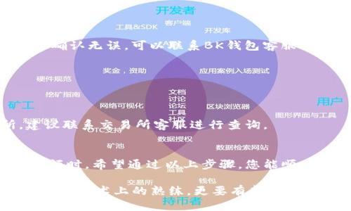 以下是关于如何将BK钱包中的币转到交易所的详细指南。

1. 了解BK钱包和交易所
在开始之前，首先要清楚什么是BK钱包和交易所。BK钱包是一个数字货币钱包，它允许用户存储、接收和发送各种形式的虚拟货币。而交易所是进行加密货币买卖的市场平台，用户可以在交易所中交易不同的币种。将BK钱包中的币转移到交易所，通常是为了进行交易或出售。

2. 准备工作
在进行币的转移之前，确保您已完成以下准备工作：
ul
    listrong验证交易所账户：/strong确保您的交易所账户已经过实名认证，且可以正常使用。/li
    listrong获取交易所的接收地址：/strong在交易所中找到您要转移的币种，并获取相应的接收地址。/li
/ul

3. 转账步骤
以下是将币从BK钱包转移到交易所的具体步骤：

h43.1 登录BK钱包/h4
使用您的用户名和密码登录到BK钱包。如果您启用了双重认证，请按提示进行身份验证，确保账户安全。

h43.2 选择要转移的币种/h4
在BK钱包的主界面中，选择您想要转移的币种。点击选择的币种，进入该币种的详细页面。

h43.3 点击“发送”或“转账”按钮/h4
在币种详细页面中，找到“发送”或“转账”按钮，并点击它。这将打开一个新的界面，用于输入接收地址和转账金额。

h43.4 输入交易所接收地址/h4
在“接收地址”字段中，粘贴您在交易所中获取的接收地址。请仔细核对地址的准确性，因为一旦发送到错误的地址，可能会导致资产永久丢失。

h43.5 输入转账金额/h4
接下来，在“转账金额”字段中输入您想要转移的币的数量。确保检查转账费用，这可能会影响您实际收到的金额。

h43.6 确认交易/h4
在确认页面上，再次检查您输入的接收地址和转账金额。如果一切无误，请点击“确认”或“发送”按钮。

h43.7 等待确认/h4
转账后，您将看到交易状态。在交易所中，通常需要数分钟到数小时的时间来确认交易。您可以在BK钱包的交易记录中查看转账状态。

4. 常见问题解答
在进行BK钱包到交易所的转账过程中，用户可能会遇到一些常见问题：

h44.1 转账失败怎么办？/h4
如果转账失败，首先要检查您的接收地址是否正确。然后，查看BK钱包和交易所的公告，确认是否有系统维护等问题。如果确认无误，可以联系BK钱包客服或交易所客服获取进一步支持。

h44.2 转账费用如何计算？/h4
转账费用通常由网络状况和交易所的收费政策决定。不同币种的费用也可能不同，建议在转账前了解相关费用。

h44.3 等待时间过长怎么办？/h4
如果转账时间过长，可以在BK钱包查看交易状态，确认是否已经被区块链确认。如果交易显示已完成但未到达交易所，建议联系交易所客服进行查询。

5. 总结
将BK钱包中的币转移到交易所是一个相对简单的过程，但在操作时需要时刻保持谨慎，尤其是在输入接收地址和转账金额时。希望通过以上步骤，您能顺利完成转账，并在交易所中进行更有利的投资。

如果您是加密货币的新手，建议多了解相关知识，安全使用钱包和交易所，避免不必要的损失。成功的加密货币交易不仅需要技术上的熟练，更要有良好的风险控制和市场分析能力。