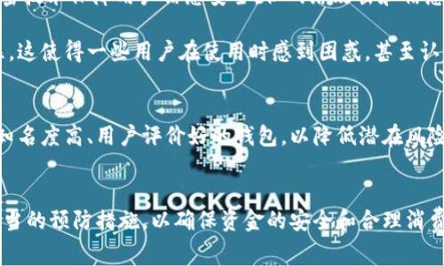 数字钱包在近几年迅速普及，为用户提供了便利的支付方式和管理资金的工具。然而，许多人在使用数字钱包时却感到一些困惑甚至不满，认为其功能、费用或安全性等方面存在问题。接下来，我们将深入探讨数字钱包的优缺点，帮助用户更好地理解这一技术工具。

数字钱包的优势
首先，数字钱包的最大优势在于它能够极大地提升支付的便捷性。用户只需通过手机或其他智能设备，便可随时随地进行资金转账、支付账单等操作，大大节省了携带现金和找零钱的麻烦。此外，许多数字钱包还支持多种支付方式，包括信用卡、储蓄卡、银行转账等，使得用户可以根据自身需求选择最便捷的方法。

其次，数字钱包常常提供交易记录和账户管理功能，用户可以轻松查看自己的消费情况、分类支出等。这种透明度有助于用户更好地管理个人财务，实现理性消费。

数字钱包的潜在问题
尽管数字钱包有诸多优点，但它们也并非没有缺陷。一些用户在使用过程中抱怨数字钱包的安全性问题。尽管大多数钱包采用高强度的加密技术保障用户信息安全，但网络攻击和信息泄露事件依然屡见不鲜。因此，用户在使用数字钱包时，应该提高警惕，务必采取措施保护自己的账户安全。

此外，数字钱包的使用费用也是一个值得关注的问题。某些钱包可能会对交易收取手续费，尤其是在国际转账或兑换货币时，费用更为明显。这使得一些用户在使用时感到困惑，甚至认为数字钱包的成本并没有预期的那么低。

提升用户体验的建议
为了提高数字钱包的用户体验，开发商和服务提供商应该不断完善其功能和安全性。用户在选择数字钱包时，可考虑以下几点：首先，选择知名度高、用户评价好的钱包，以降低潜在风险。其次，仔细阅读相关费用说明，避免因不明费用而感到不满。再次，定期更换密码，并启用双重身份验证等安全设置，以增强账户的安全性。

结论
总的来说，数字钱包在提升支付便利性的同时，也带来了安全和费用方面的挑战。因此，用户在使用数字钱包时，应权衡其优缺点，并采取适当的预防措施，以确保资金的安全和合理消费。未来，随着技术的不断发展和完善，数字钱包有望为用户提供更为优质的服务。