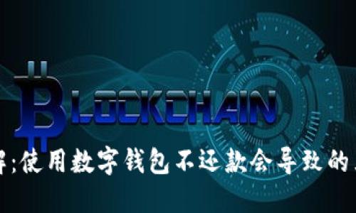 立即了解：使用数字钱包不还款会导致的严重后果