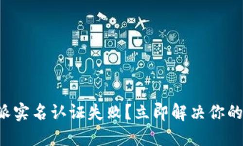 比特派实名认证失败？立即解决你的问题！