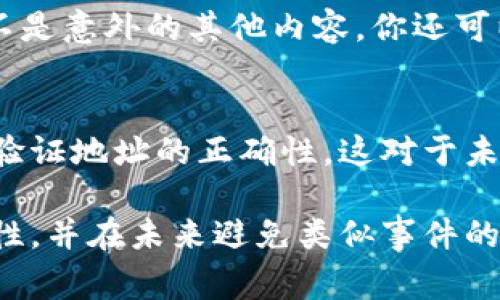 比特币或其他加密货币转账到错误地址是一种严峻的情况，通常导致资金无法找回。以下是一些可能的步骤和建议，尽管并不保证能成功找回资金，但可以尝试的方式：

1. 确认转账信息
在采取任何行动之前，务必确认你是否确实转账到了错误的地址。检查你的交易记录和区块链浏览器，确保目标地址是否确实是错误的。

2. 联系平台客服
如果你是通过某个交易所或钱包服务进行转账，尽快联系他们的客服。有些平台在一定情况下可能会提供帮助，尤其是如果转账是在他们的系统内发生的。但一般来说，许多加密货币交易是不可逆的。

3. 寻找目标地址的所有者
如果你能够找到错误地址的所有者，可能尝试与他们联系请求退款。许多地址都是匿名的，但如果是某些特定平台生成的地址，可能会有追回的机会。

4. 提高警惕，避免未来的错误
在以后的交易中，务必提高警惕。使用复制粘贴功能时，确保粘贴的是正确的地址，而不是意外的其他内容。你还可以使用QR码进行扫描，以减少手动输入地址产生的错误。

5. 学习和教育自己
了解比特币转账的不可逆性和钱包地址的构成。教育自己如何使用不同的钱包，如何验证地址的正确性，这对于未来的交易至关重要。

尽管转账错误的后果往往是不可挽回的，但通过以上措施，也许能够提高之后的安全性，并在未来避免类似事件的发生。希望这对你有所帮助。如果你有其他问题或需要进一步的信息，请随时提出。