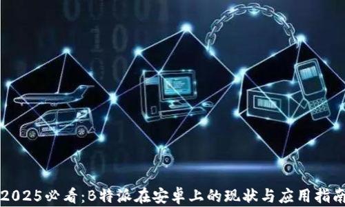 
2025必看：B特派在安卓上的现状与应用指南