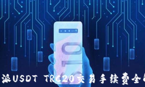 
2025必看：B特派USDT TRC20交易手续费全解析，立即了解！
