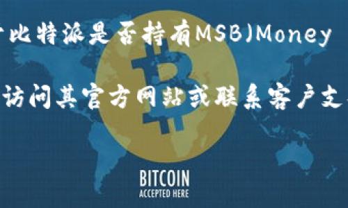 截至我最新的数据更新（2023年10月），比特派（BitPie）是一款为用户提供数字资产管理的平台。然而，关于比特派是否持有MSB（Money Services Business）牌照的信息并不公开，且根据不同地区的法律法规，牌照的持有情况可能会有所不同。

MSB牌照通常涉及提供货币服务的公司，包括兑换、转账等业务。若您希望了解比特派的具体牌照情况，建议访问其官方网站或联系客户支持获取最新信息。此外，查看相关金融监管机构的公告也是获取官方信息的好途径。

如果您对比特派的运营模式、功能或者其他数字货币相关的问题感兴趣，我乐意为您提供更多的信息。