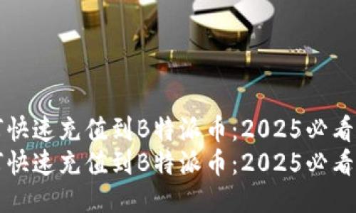 如何快速充值到B特派币：2025必看指南
如何快速充值到B特派币：2025必看指南