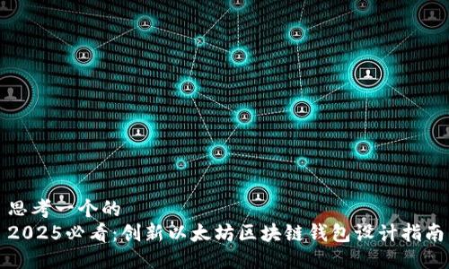 思考一个的  
2025必看：创新以太坊区块链钱包设计指南