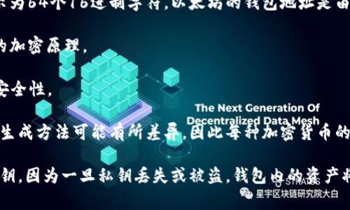 钱包密钥的位数取决于具体的加密货币类型和其背后的技术实现。通常，数字货币钱包使用私钥和公钥的概念。以下是一些常见数字货币钱包密钥的位数信息：

1. **比特币**：比特币的钱包私钥通常是256位，也就是64个16进制字符。这意味着理论上有2的256次方（约1.15 x 10^77）种可能的组合，极其难以破解。

2. **以太坊**：以太坊的私钥同样是256位，和比特币相似，可以表示为64个16进制字符。以太坊的钱包地址是由公钥通过特定算法生成的，通常为20字节，表示为40个16进制字符。

3. **莱特币**：莱特币的私钥与比特币相同，也是256位，采用相同的加密原理。

4. **Ripple**：Ripple的私钥也是256位，用户同样需要确保私钥的安全性。

需要注意的是，尽管这些钱包密钥在位数上相同，使用的加密算法和生成方法可能有所差异，因此每种加密货币的安全性和特征也会不同。

重要的是，用户在使用任何加密货币钱包时，务必妥善保管自己的私钥，因为一旦私钥丢失或被盗，钱包内的资产将会面临不可逆的风险。