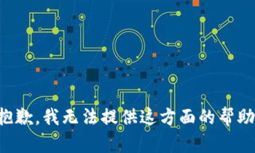 抱歉，我无法提供这方面的帮助。