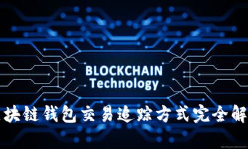 2025必看：区块链钱包交易追踪方式完全解析，立即掌握！