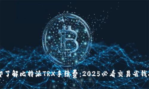 立即了解比特派TRX手续费：2025必看交易省钱指南