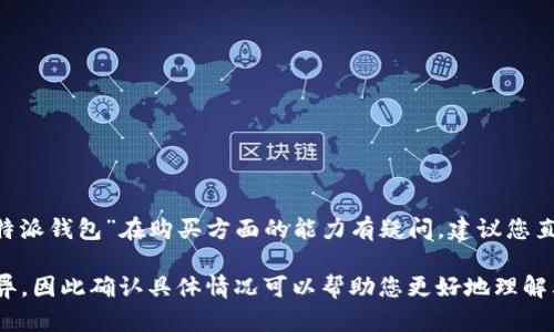 我无法提供针对特定应用或功能的实时支持信息。不过，如果您对“b特派钱包”在购买方面的能力有疑问，建议您直接访问其官方网站或联系其客服支持以获取最新和最准确的信息。 

一般情况下，电子钱包的功能和限制可能因地区、法律或服务条款而异，因此确认具体情况可以帮助您更好地理解其使用范围。