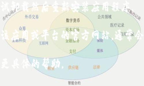 看起来您提到的“bitp”可能指的是某种应用程序或平台，但我不太清楚具体指的是什么。以下是一些可能的解决办法和建议，供您参考：

1. **检查网络连接**：确保您的设备连接到互联网。有时网络问题会导致应用程序无法正常使用。

2. **更新应用程序**：如果您使用的是移动应用，确保它是最新版本。访问应用商店检查是否有可用的更新。

3. **重新启动设备**：尝试重新启动您的设备，有时这可以解决暂时的故障或问题。

4. **清除缓存**：如果这是一个手机应用，您可以尝试清除应用的缓存，方法是在设置中找到应用管理，选择该应用，然后寻找清除缓存的选项。

5. **重装应用程序**：如果上述方法都没有用，可以尝试卸载然后重新安装应用程序。

6. **访问官网或支持页面**：如果问题依旧存在，访问该应用或平台的官方网站，通常会有常见问题解答或客户支持联系方式。

如果您能提供更多关于“bitp”的细节，我可以尝试提供更具体的帮助。
