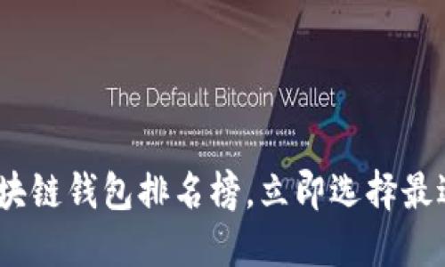 2025必看：最新区块链钱包排名榜，立即选择最适合你的数字钱包！