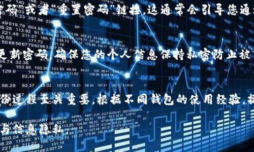 在退出区块链钱包后重新登录，您可以按照以下步骤进行操作：

### 1. 找到您的钱包应用
首先，您需要找到您使用的区块链钱包应用程序。无论是手机应用还是桌面应用，请确保您下载了正确的版本。对比您之前使用的，即可避免下载到错误的应用。

### 2. 打开钱包应用
找到应用后，点击图标打开它。通常，钱包应用的图标在手机或者计算机的软件列表中都很显眼。如果您已删除应用，请重新下载。

### 3. 选择登录选项
在应用的主界面上，您会看到多个选项，包括“登录”、“创建钱包”、“恢复钱包”等。这里要选择“登录”选项。如果应用提示您“恢复钱包”，而您只是想登录，请确保您已选择正确的选项。

### 4. 输入登录信息
接下来，您需要输入您的登录信息。通常，这包括您的电子邮件地址和密码。如果您的钱包使用的是助记词或者私钥，也可以选择相应的恢复选项。在输入信息时要特别小心，确保没有输入错误。

### 5. 确认安全验证
为了增强安全性，许多钱包应用会要求您进行二次验证。这可能包括通过手机短信或电子邮件发送的验证码。请务必检查您的手机或电子邮件，输入收到的验证码。

### 6. 访问您的钱包
完成以上步骤后，如果所有信息都正确，您将成功登录到您的区块链钱包。您现在可以查看您的资产，进行交易或者管理设置。

### 7. 若无法登录，尝试找回密码
如果您在输入登录信息时遇到问题，例如忘记密码，可以尝试使用“找回密码”或者“重置密码”链接。这通常会引导您通过电子邮件或者短信重置密码的流程。

### 8. 确保安全
在成功登录后，请确保采取必要的安全措施。例如，启用双因素认证，定期更新密码，确保您的个人信息保持私密防止被第三方获取。

### 9. 总结
退出区块链钱包后重登录的过程相对简单，然而，确保信息安全与确认身份过程至关重要。根据不同钱包的使用经验，操作方式可能略有不同。您可以根据实际情况调整这些步骤。

通过以上步骤，您就可以轻松登录回您的区块链钱包，确保您的资产安全与信息隐私。