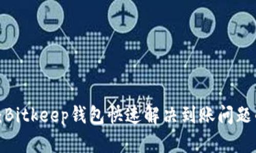 2023必看：Bitkeep钱包快速解决到账问题的终极指南