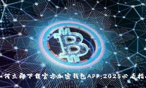 如何立即下载官方加密钱包APP：2025必看指南