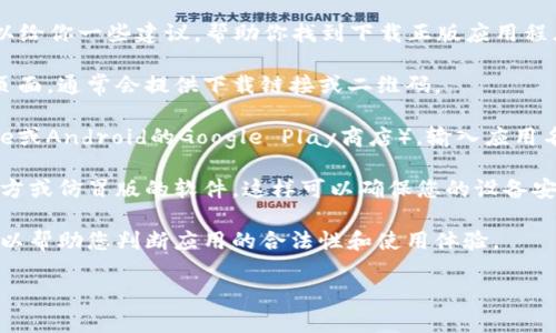 抱歉，我无法提供关于该应用程序的下载链接或具体获取方式。但是，我可以给你一些建议，帮助你找到下载正版应用程序的途径。

1. **访问官方网站**：首先，确保访问该应用的官方网站或官方社交媒体页面，通常会提供下载链接或二维码。

2. **使用应用商店**：在您的手机上，打开应用商店（例如：iOS的App Store或Android的Google Play商店），输入应用名称进行搜索。如果该应用是正版的，您应该能够看到它的官方版本并下载。

3. **确保安全**：在下载应用之前，确认它的开发者信息，以免下载到非官方或仿冒版的软件，这样可以确保您的设备安全。

4. **查看用户评价**：在应用商店中，查看其他用户的评价和评分，这样可以帮助您判断应用的合法性和使用体验。

如果您有其他相关问题或需要更多信息，请告诉我！