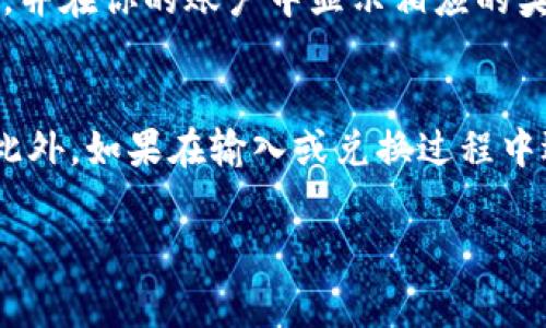 特派钱包兑换码的输入位置通常可以在以下几个步骤中找到：

1. 打开特派钱包APP
首先，确保你已经下载并安装了特派钱包的移动应用程序。如果你尚未安装，可以在应用商店中搜索并下载。

2. 登录账户
打开应用后，输入你的账户信息进行登录。如果你还没有账户，可以选择注册新账户，按照提示完成相关信息的填写。

3. 找到兑换码输入区域
登录后，通常在首页或者“我的”页面中会有“兑换”、“活动”、“福利”等相关功能的选项。你需要寻找这些选项，通常在活动页面中会有兑换码的输入框。

4. 输入兑换码
在找到兑换码输入框后，仔细输入你的兑换码。确保没有输入错误，包括字母的大小写以及数字的准确性。

5. 提交和确认
输入完成后，点击确认或提交按钮。如果兑换成功，系统会提示你兑换成功，并在你的账户中显示相应的奖励或金额。

总结
特派钱包的兑换码输入步骤较为简单，但务必要确保每一步都准确无误。此外，如果在输入或兑换过程中遇到问题，可以参考特派钱包的官方帮助文档或者联系客服以获得帮助。 

希望这些信息能够帮助到你！如果你有其他问题，可以继续询问。