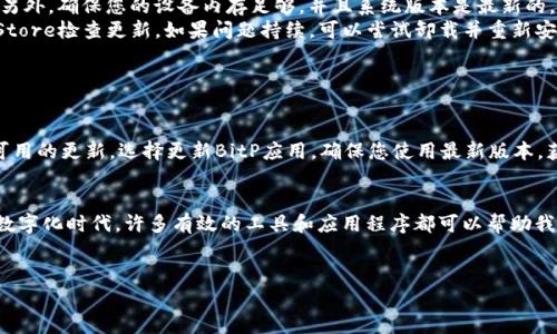 在苹果手机上下载和使用BitP（假设您是在讨论一款应用或服务）可能会涉及到几个步骤。如果BitP是指某个特定的应用程序，通常在App Store中可以直接下载。不过，在此之前，需要注意以下几个关键步骤。以下是详细的步骤介绍，确保您能够顺利下载该应用。

1. 打开App Store
首先，您需要找到苹果手机上的App Store图标，这个图标通常是蓝色的，中央有一个白色的“A”字母。点击这个图标，打开App Store。

2. 搜索BitP应用
在App Store首页，您会看到底部有几个选项卡，其中一个是“搜索”。点击“搜索”，在搜索框中输入“BitP”。之后，按下搜索按钮，等待搜索结果显示出来。

3. 查看应用信息
在搜索结果中查找您想要下载的BitP应用。您可以识别应用的图标和开发者信息，确保您下载的是合法的和可靠的应用。点击该应用的名称，进入详细信息页面，查看应用的评价和评论，以判断其质量和适用性。

4. 下载并安装应用
确认该应用后，您可以看到一个“获取”或者“下载”按钮。点击按钮后，系统可能会要求您输入Apple ID密码或使用Face ID/Touch ID确认下载。如果您是第一次下载该应用，还需要同意其使用条款和隐私政策。

5. 访问已下载的应用
下载完成后，您可以在主屏幕上看到BitP的图标。点击它，您就可以开始使用。如果需要，您可能还需要进行一些初始设置，例如创建账户或登录已有账户。

6. 常见问题解答
在下载和使用BitP的过程中，可能会遇到一些常见的问题。以下是一些解决方案：
ul
  listrong为什么无法下载应用？/strong如果您发现无法下载应用，首先检查您的网络连接是否正常。另外，确保您的设备内存足够，并且系统版本是最新的。/li
  listrong安装后为何应用无法打开？/strong一种可能性是应用尚未更新到最新版本。再次进入App Store检查更新。如果问题持续，可以尝试卸载并重新安装应用。/li
  listrong如何删除已下载的应用？/strong长按应用图标，选择“删除应用”，按照提示确认即可。/li
/ul

7. 更新应用
要保持应用的顺利运行，定期检查更新是必要的。在App Store中，您可以点击“更新”选项卡，查看所有可用的更新，选择更新BitP应用，确保您使用最新版本，获得最佳体验和最新功能。

总结
总之，在您的苹果手机上下载BitP应用其实非常简单，只需遵循上述步骤，您就能顺利进行操作。在这个数字化时代，许多有效的工具和应用程序都可以帮助我们更好地管理生活、工作和娱乐。因此，及时下载和使用这些应用无疑能够提升我们的效率和生活质量。

苹果手机, BitP应用, 下载步骤, App Store/guanjianci  
现在就来了解苹果手机如何轻松下载BitP应用