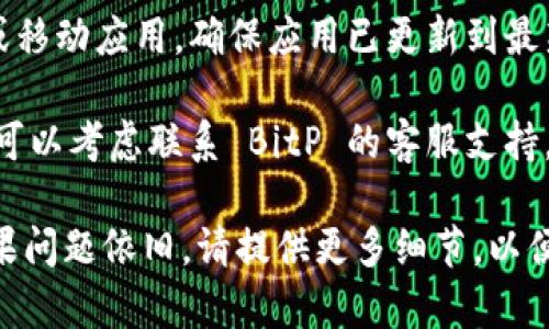 如果你在使用 BitP 网络时遇到错误，可以尝试以下几个解决方法：

1. **检查网络连接**: 确保你的设备连接到互联网，且网络信号稳定。你可以通过访问其他网站或应用来确认网络是否正常。

2. **重新启动设备**: 有时候，简单地重启你的设备或路由器可以解决网络连接问题。

3. **清除浏览器缓存**: 如果你是通过网页访问 BitP，尝试清除浏览器的缓存和 Cookies，然后重新加载页面。

4. **检查防火墙和安全软件**: 有时，计算机上的防火墙或安全软件可能会阻止 BitP 的连接。检查相关设置，确保 BitP 被允许访问网络。

5. **更新应用程序**: 如果你使用的是 BitP 的桌面或移动应用，确保应用已更新到最新版本。有时候，开发者会发布补丁来解决网络连接问题。

6. **联系客服支持**: 如果以上步骤均无法解决问题，可以考虑联系 BitP 的客服支持。他们通常可以提供技术支持和故障排除的帮助。

希望这些建议能帮助你解决 BitP 网络错误的问题！如果问题依旧，请提供更多细节，以便进一步诊断。