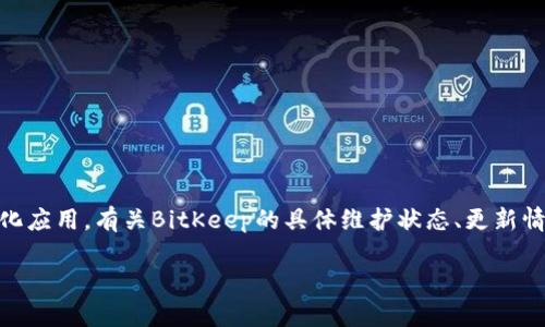 截至我最后更新的信息（2023年10月），BitKeep 是一款流行的多链钱包，支持多种加密货币和去中心化应用。有关BitKeep的具体维护状态、更新情况或安全性等问题，建议您访问BitKeep的官方网站或其社交媒体账号，以获取最新的官方消息和公告。

如果您有具体问题或需要了解特定功能，可以告诉我，我将尽力提供相关信息。