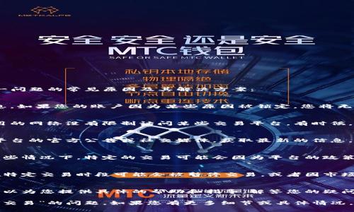 关于“b特派无法交易”的问题，可能涉及多个方面的原因。以下是一些可能导致这一问题的常见原因及其解决方案：

账户问题
首先，检查您的账户是否存在问题，比如账户被冻结、限制或者缺少必要的验证信息。如果您的账户因为某些原因被锁定，您将无法进行任何交易。建议您查看账户设置，确保所有的信息都是完整和准确的。

网络连接
此外，网络连接也是一个不容忽视的因素。请确保您的设备网络连接正常，且您使用的网络没有限制访问某些交易平台。有时候，网络不稳定或断开连接会导致交易失败。

平台维护或故障
再者，交易平台本身可能正在进行维护或出现技术故障。这种情况下，您可以关注平台的官方公告或社交媒体，获取最新的信息。如果是平台的问题，您可能需要耐心等待他们修复。

交易规则或限制
不同平台对交易有不同的规定和限制。请确保您了解您所进行交易的相关规则，某些情况下，特定的交易可能会因为平台的政策而无法执行。查阅相关的用户协议或交易规则，可以帮助您更好地理解这些限制。

货币问题
如果您尝试交易的是特定的货币，确保该货币在平台上是有效的。某些数字货币在特定交易时段可能会被暂停交易，或者因市场波动限制交易。此外，确认您是否满足进行该交易的最低要求，如最低交易金额等。

技术支持
如果您尝试了上述所有方法仍然无法解决问题，建议联系平台的客服支持。他们可以为您提供具体的帮助和指导，解答您的疑问。

无论是什么原因，保持耐心并确保信息的准确性，可以帮助您尽快解决“b特派无法交易”的问题。如果您有更多细节或具体情况，可以提供更多信息，以便得到更有针对性的解答。