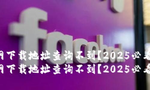 比特派官网下载地址查询不到？2025必看解决方案！
比特派官网下载地址查询不到？2025必看解决方案！