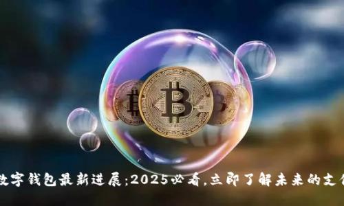 华为数字钱包最新进展：2025必看，立即了解未来的支付变革