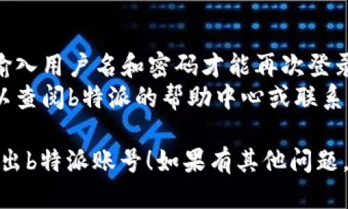 如果你想要退出b特派账号，可以按照以下步骤进行：

### 手机应用退出账号：
1. **打开应用**：启动b特派应用。
2. **进入个人中心**：通常在应用的右下角会有一个“我的”或“个人中心”的按钮，点击进入。
3. **设置**：在个人中心页面中，找到“设置”选项，一般在页面的右上角或底部。
4. **退出登录**：在设置页面中找到“退出登录”或“注销账号”的选项，点击确认即可。

### 网站退出账号：
1. **访问网站**：打开b特派的官方网站并登录。
2. **寻找个人中心**：通常在页面的右上角会显示你的用户名，点击进入个人中心。
3. **设置选项**：在个人中心中找到设置或账户管理，通常在左侧菜单或下拉列表中。
4. **退出登录**：在设置页面中找到“退出登录”或“注销账号”的选项，点击确认完成退出。

### 注意事项：
- 退出账号后，可能需要重新输入用户名和密码才能再次登录。
- 如果在操作中遇到问题，可以查阅b特派的帮助中心或联系客服以获得支持。

希望这些步骤能帮助你顺利退出b特派账号！如果有其他问题，欢迎随时询问。