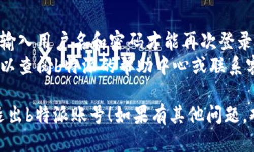 如果你想要退出b特派账号，可以按照以下步骤进行：

### 手机应用退出账号：
1. **打开应用**：启动b特派应用。
2. **进入个人中心**：通常在应用的右下角会有一个“我的”或“个人中心”的按钮，点击进入。
3. **设置**：在个人中心页面中，找到“设置”选项，一般在页面的右上角或底部。
4. **退出登录**：在设置页面中找到“退出登录”或“注销账号”的选项，点击确认即可。

### 网站退出账号：
1. **访问网站**：打开b特派的官方网站并登录。
2. **寻找个人中心**：通常在页面的右上角会显示你的用户名，点击进入个人中心。
3. **设置选项**：在个人中心中找到设置或账户管理，通常在左侧菜单或下拉列表中。
4. **退出登录**：在设置页面中找到“退出登录”或“注销账号”的选项，点击确认完成退出。

### 注意事项：
- 退出账号后，可能需要重新输入用户名和密码才能再次登录。
- 如果在操作中遇到问题，可以查阅b特派的帮助中心或联系客服以获得支持。

希望这些步骤能帮助你顺利退出b特派账号！如果有其他问题，欢迎随时询问。