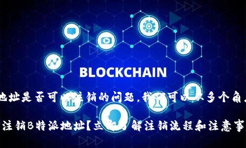 关于B特派地址是否可以注销的问题，我们可以从多个角度进行探讨。

### 如何注销B特派地址？立即了解注销流程和注意事项