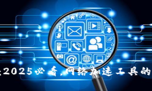 B特派加速器：2025必看，网络加速工具的真正价值揭示