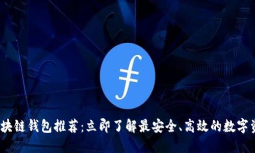 2023国内区块链钱包推荐：立即了解最安全、高效的数字资产管理工具