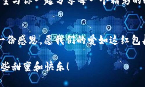 以下是适合数字钱包红包的文案，特别针对男朋友的情感表达。

### 红包文案示例

1. **甜蜜幸福**  
   亲爱的，虽说红包不够大，但这份心意是满满的爱！希望你能喜欢，每一分都是我对你的小心意，爱你哦！❤️

2. **暖心祝福**  
   这是我为你准备的小惊喜，希望这个红包能带给你一天的好心情，继续做我心中最亮的那颗星！✨

3. **调皮可爱**  
   红包来了，快来领取你的“超级大惊喜”！记得好好珍惜这份心意哦~ 否则就要换掉你的甜蜜梦！
                                </div>
                                
                                <div class=